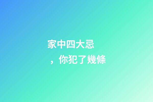 家中四大忌，你犯了幾條